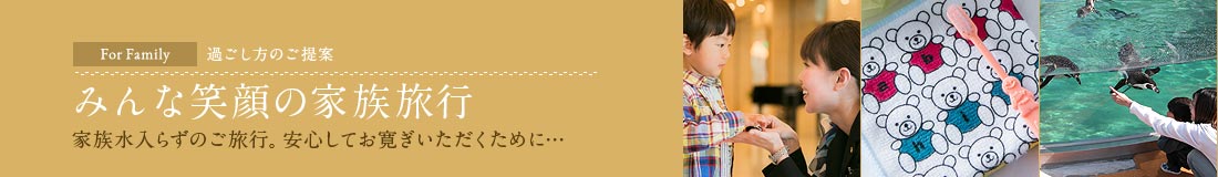 For Family 過ごし方のご提案｜みんな笑顔の家族旅行