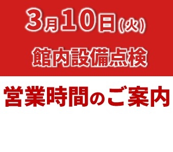 館内設備点検 3月10日（火）営業時間のご案内